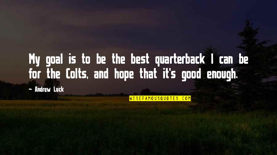 Good Time Show Quotes By Andrew Luck: My goal is to be the best quarterback Good Time Show Quotes By Andrew Luck: My goal is to be the best quarterback