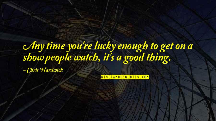 Good Time Show Quotes By Chris Hardwick: Any time you're lucky enough to get on