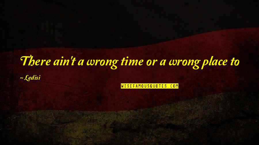 Good Time Show Quotes By Ledisi: There ain't a wrong time or a wrong
