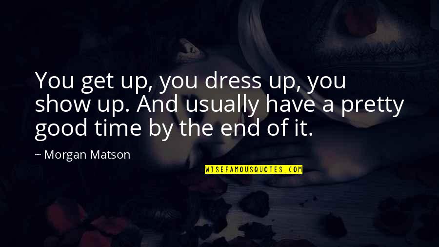 Good Time Show Quotes By Morgan Matson: You get up, you dress up, you show Good Time Show Quotes By Morgan Matson: You get up, you dress up, you show