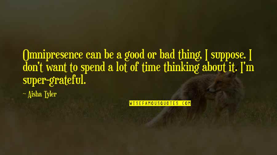 Good Time Spend Quotes By Aisha Tyler: Omnipresence can be a good or bad thing,