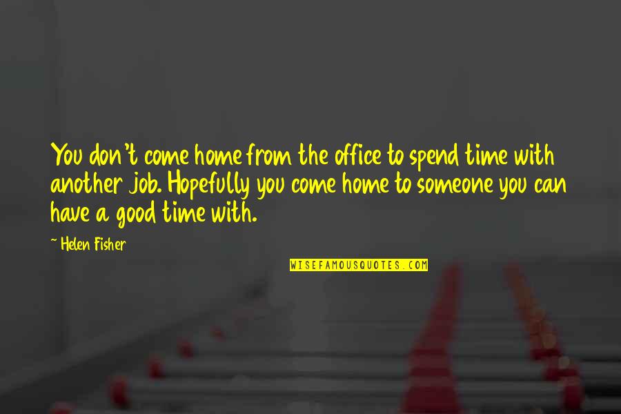 Good Time Spend Quotes By Helen Fisher: You don't come home from the office to
