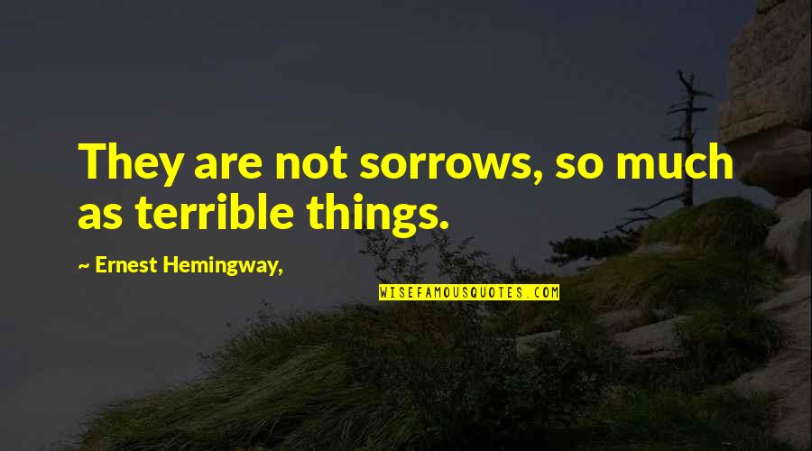 Good Time Will Come Quotes By Ernest Hemingway,: They are not sorrows, so much as terrible Good Time Will Come Quotes By Ernest Hemingway,: They are not sorrows, so much as terrible