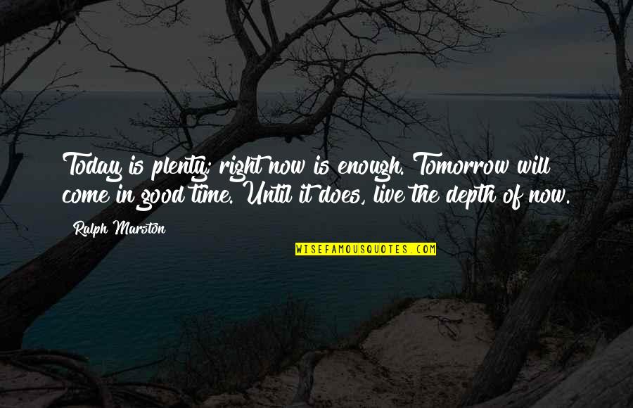 Good Time Will Come Soon Quotes By Ralph Marston: Today is plenty; right now is enough. Tomorrow Good Time Will Come Soon Quotes By Ralph Marston: Today is plenty; right now is enough. Tomorrow