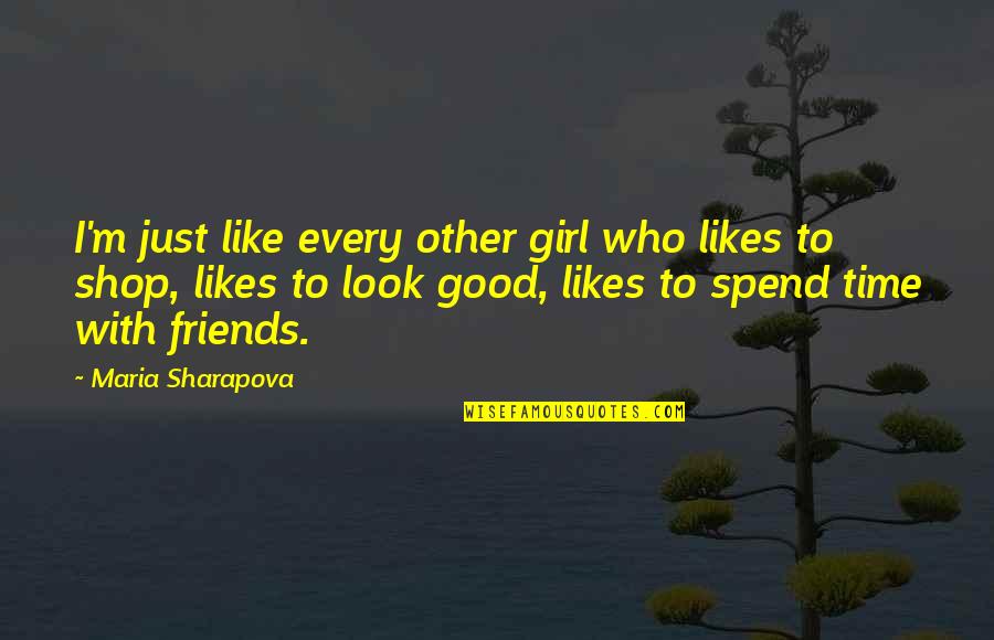 Good Time With Friends Quotes By Maria Sharapova: I'm just like every other girl who likes