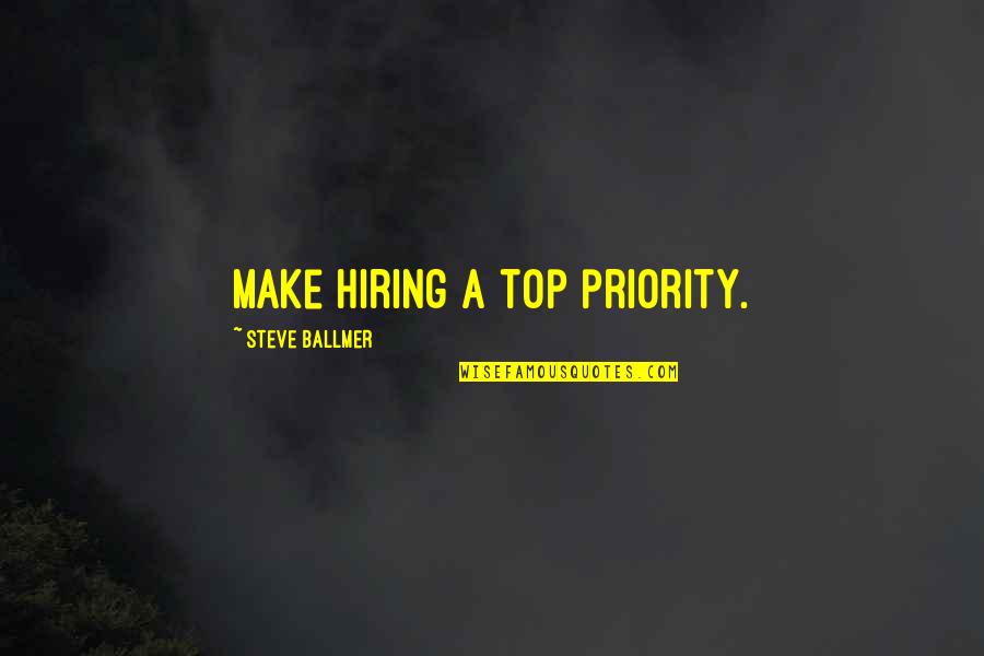 Good Time With Friends Quotes By Steve Ballmer: Make hiring a top priority.