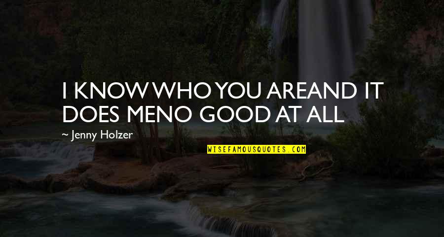 Good Time With Old Friends Quotes By Jenny Holzer: I KNOW WHO YOU AREAND IT DOES MENO
