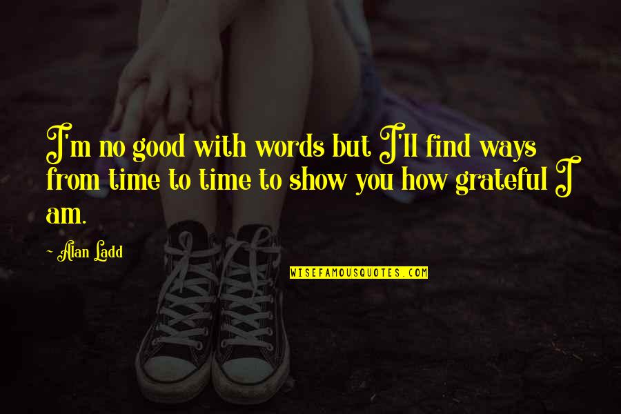 Good Time With You Quotes By Alan Ladd: I'm no good with words but I'll find