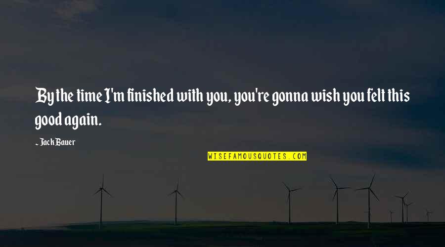 Good Time With You Quotes By Jack Bauer: By the time I'm finished with you, you're