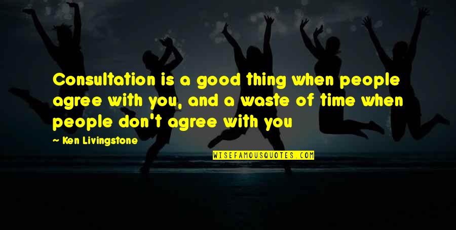 Good Time With You Quotes By Ken Livingstone: Consultation is a good thing when people agree