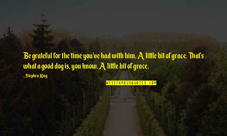 Good Time With You Quotes By Stephen King: Be grateful for the time you've had with