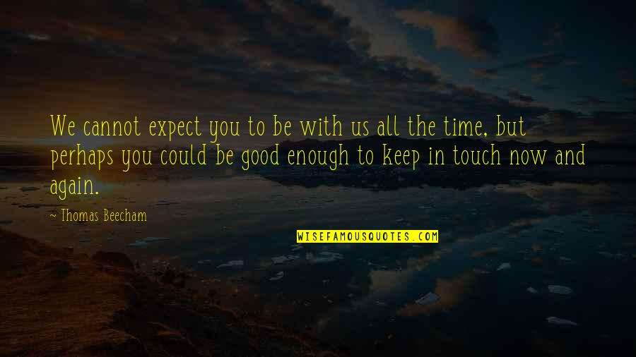 Good Time With You Quotes By Thomas Beecham: We cannot expect you to be with us