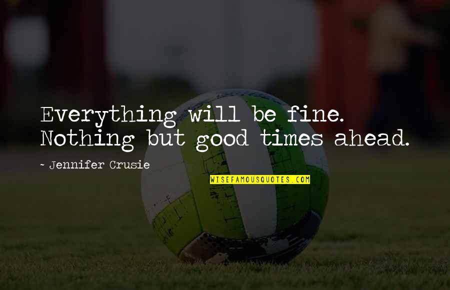 Good Times Ahead Quotes By Jennifer Crusie: Everything will be fine. Nothing but good times Good Times Ahead Quotes By Jennifer Crusie: Everything will be fine. Nothing but good times