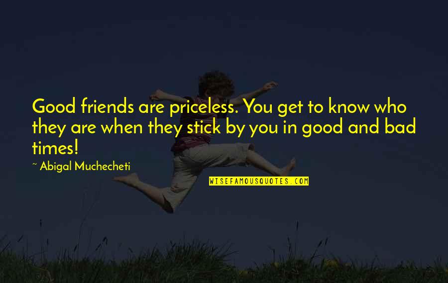 Good Times And Bad Quotes By Abigal Muchecheti: Good friends are priceless. You get to know
