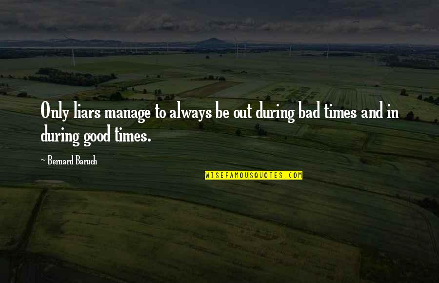 Good Times And Bad Quotes By Bernard Baruch: Only liars manage to always be out during