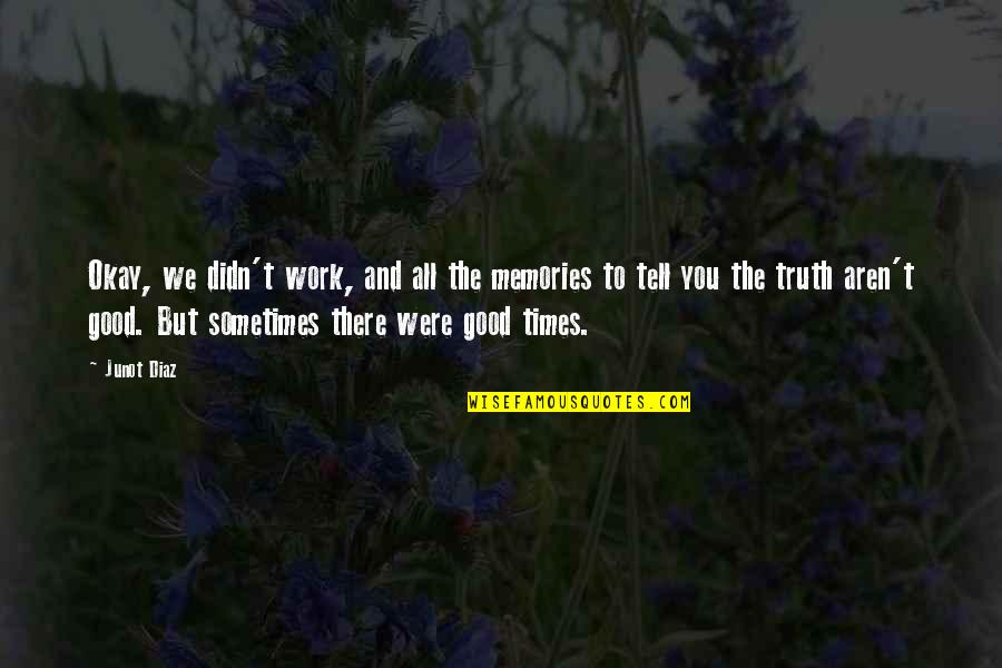 Good Times And Memories Quotes By Junot Diaz: Okay, we didn't work, and all the memories