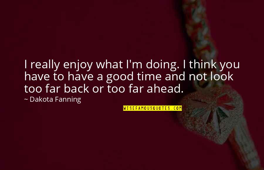 Good Times Are Ahead Quotes By Dakota Fanning: I really enjoy what I'm doing. I think