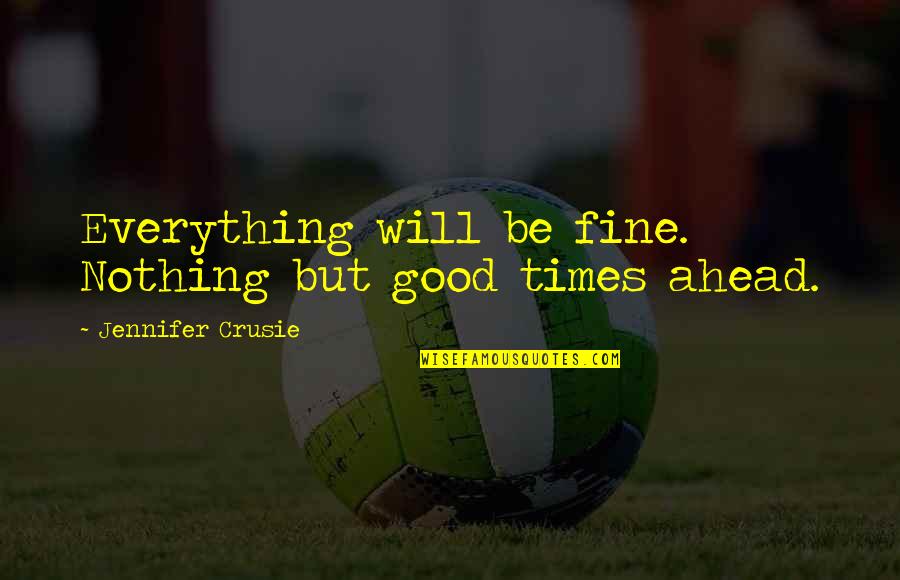 Good Times Are Ahead Quotes By Jennifer Crusie: Everything will be fine. Nothing but good times