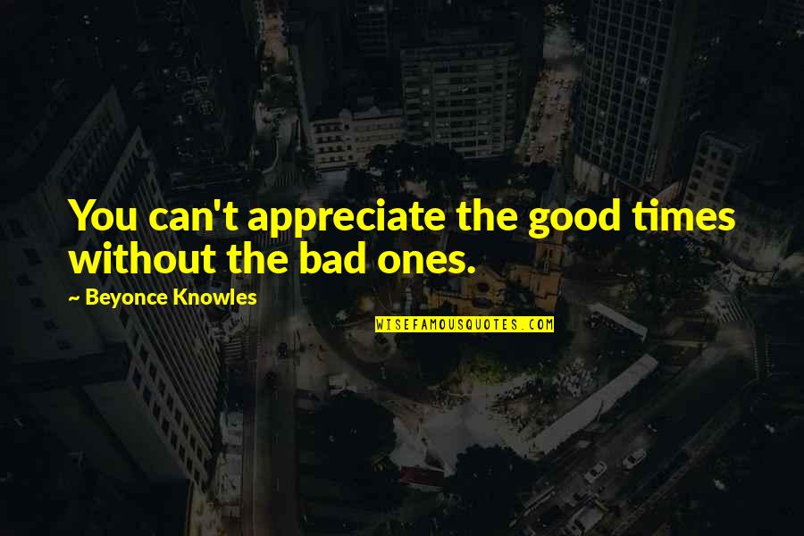 Good Times Bad Times Quotes By Beyonce Knowles: You can't appreciate the good times without the