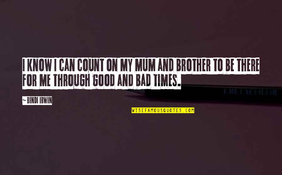 Good Times Bad Times Quotes By Bindi Irwin: I know I can count on my mum