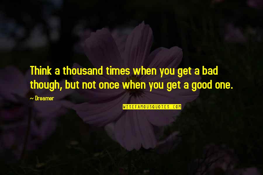 Good Times Bad Times Quotes By Dreamer: Think a thousand times when you get a