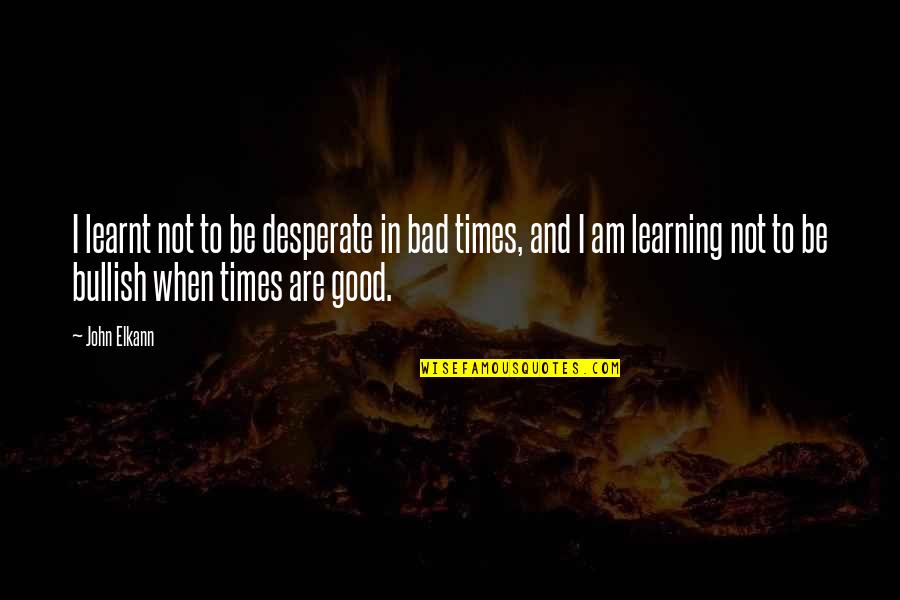 Good Times Bad Times Quotes By John Elkann: I learnt not to be desperate in bad