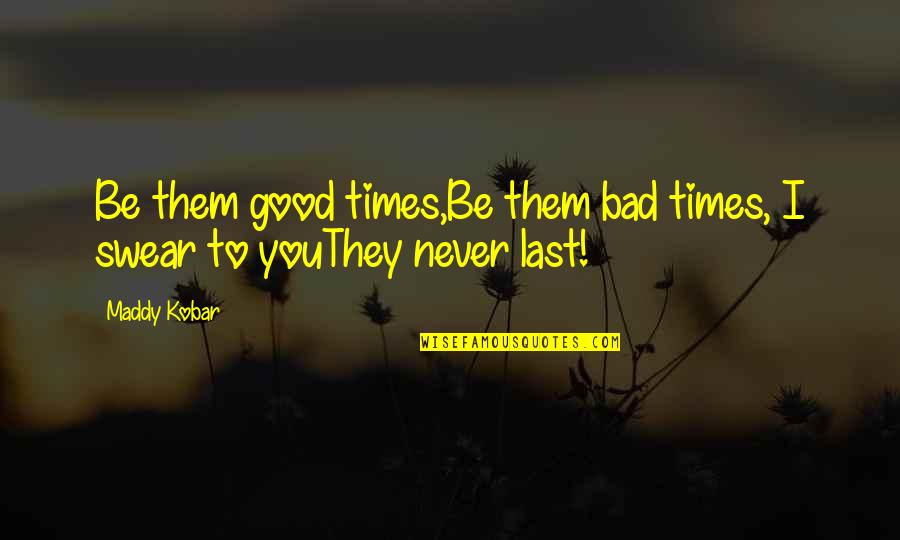 Good Times Bad Times Quotes By Maddy Kobar: Be them good times,Be them bad times, I