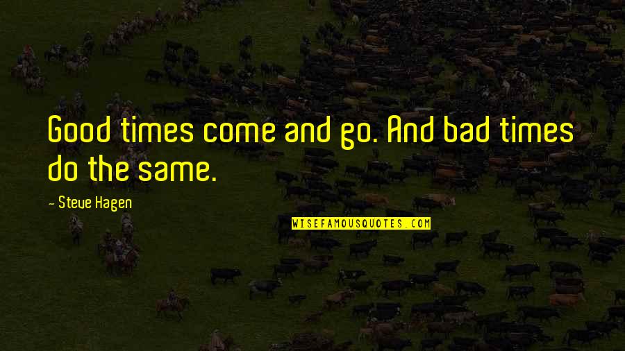 Good Times Bad Times Quotes By Steve Hagen: Good times come and go. And bad times