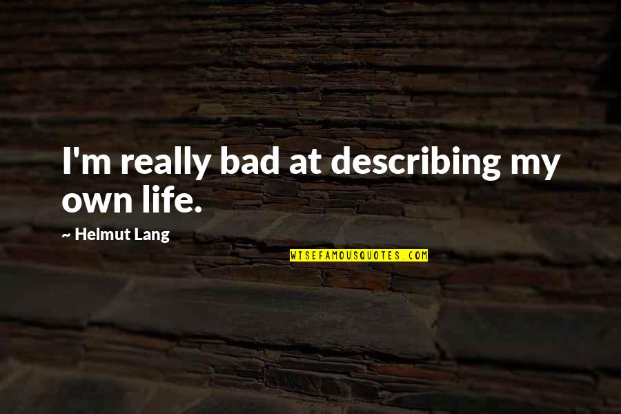 Good Times End Quotes By Helmut Lang: I'm really bad at describing my own life.