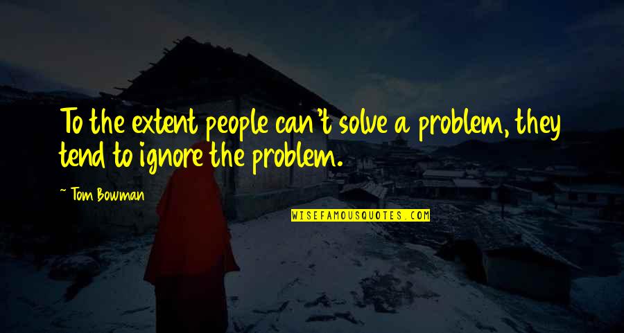 Good Times End Quotes By Tom Bowman: To the extent people can't solve a problem,