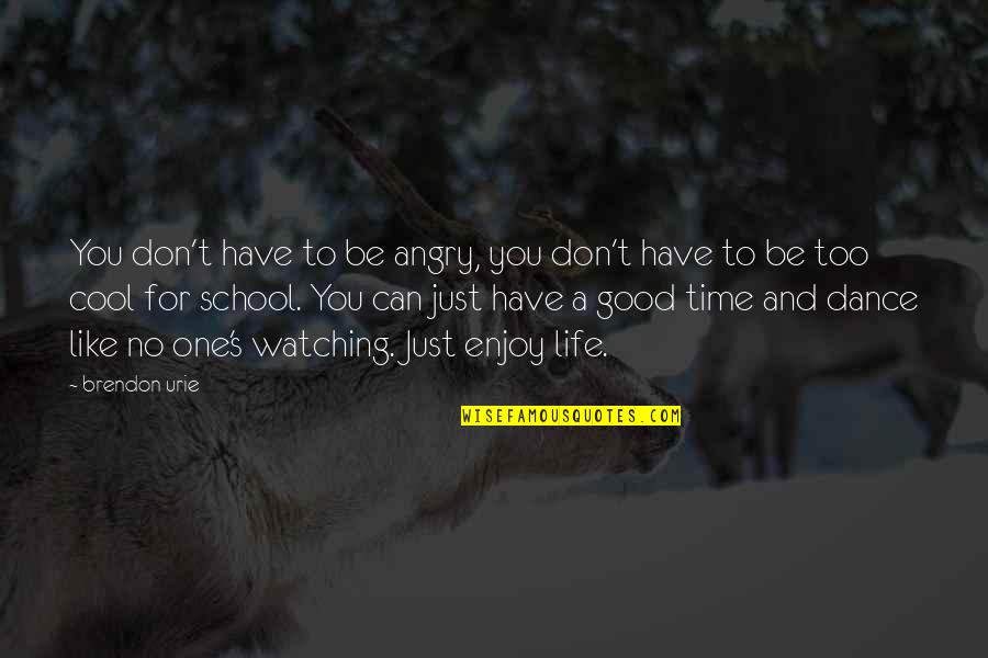 Good Times In Life Quotes By Brendon Urie: You don't have to be angry, you don't