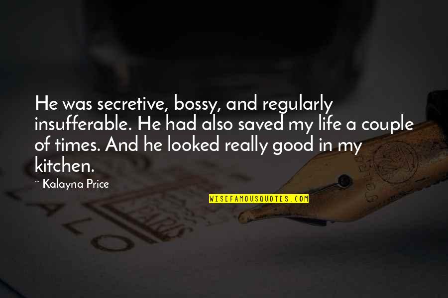 Good Times In Life Quotes By Kalayna Price: He was secretive, bossy, and regularly insufferable. He
