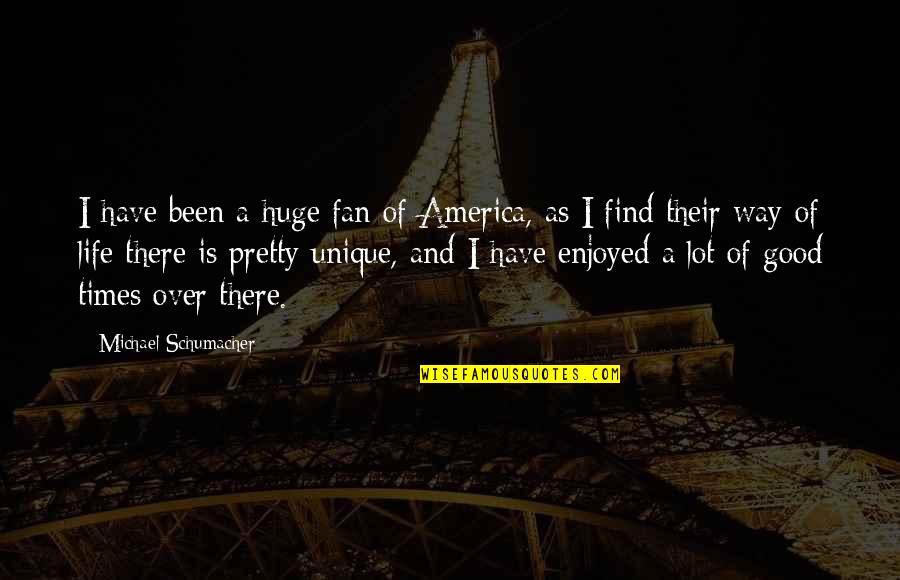 Good Times In Life Quotes By Michael Schumacher: I have been a huge fan of America,