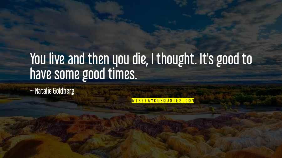 Good Times In Life Quotes By Natalie Goldberg: You live and then you die, I thought.