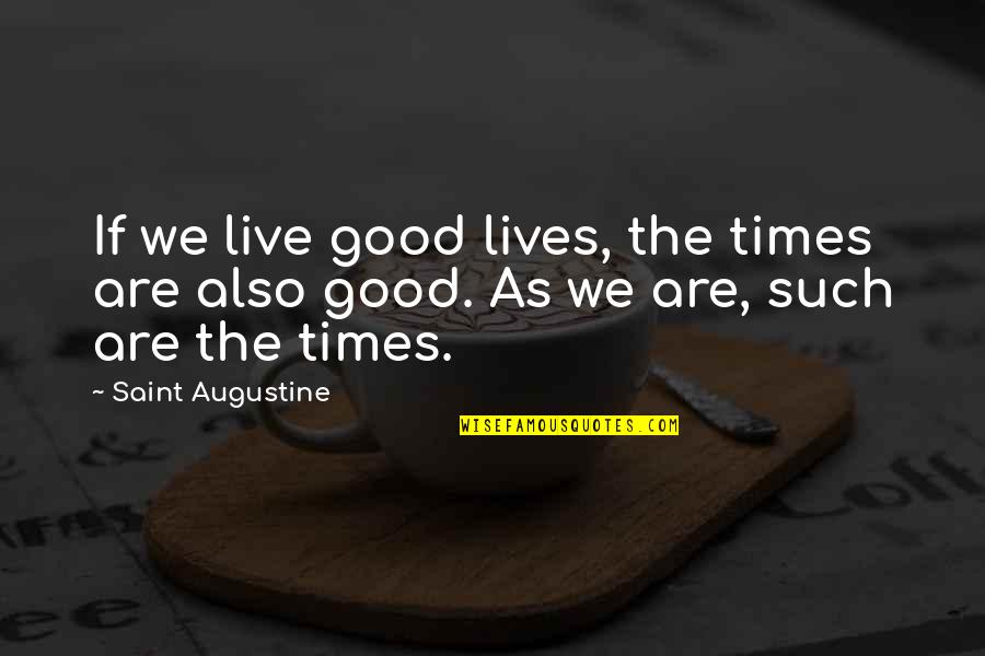 Good Times In Life Quotes By Saint Augustine: If we live good lives, the times are