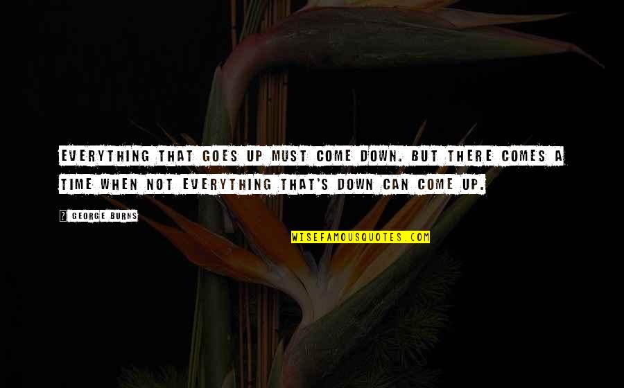 Good Times In The Past Quotes By George Burns: Everything that goes up must come down. But