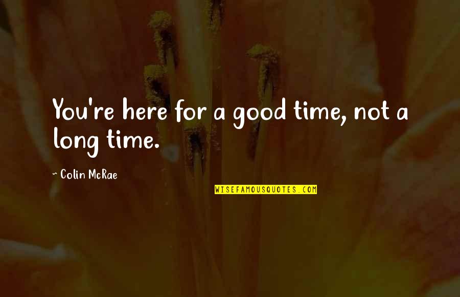 Good Times Quotes By Colin McRae: You're here for a good time, not a