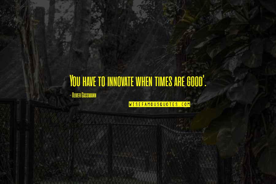Good Times Quotes By Oliver Gassmann: You have to innovate when times are good'.