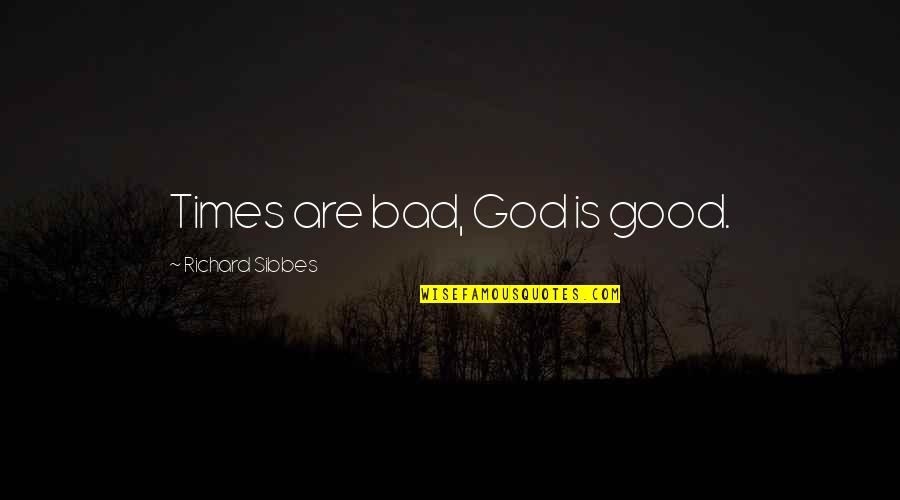 Good Times Quotes By Richard Sibbes: Times are bad, God is good.