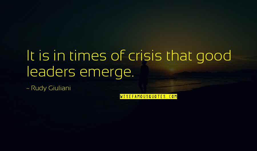 Good Times Quotes By Rudy Giuliani: It is in times of crisis that good