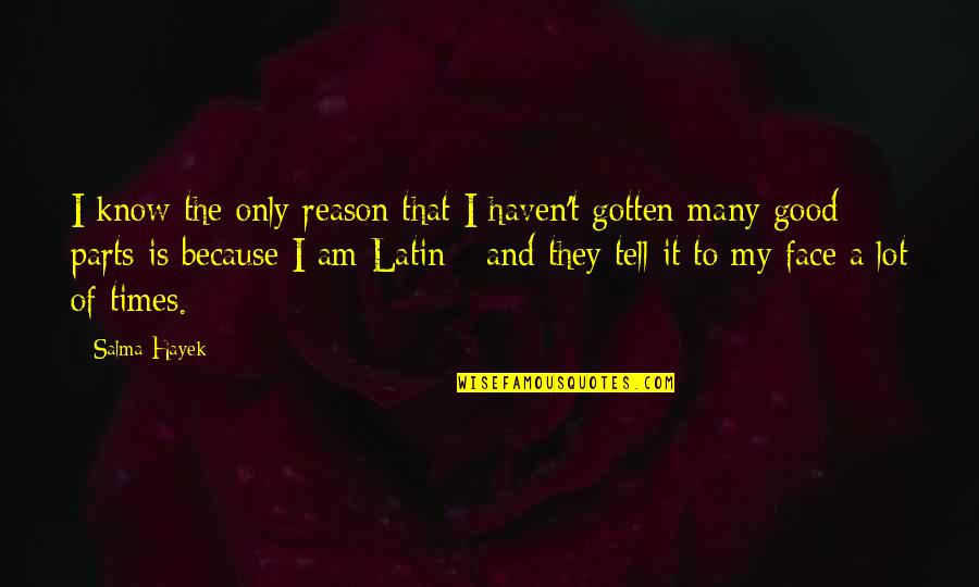 Good Times Quotes By Salma Hayek: I know the only reason that I haven't