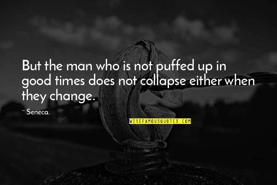 Good Times Quotes By Seneca.: But the man who is not puffed up