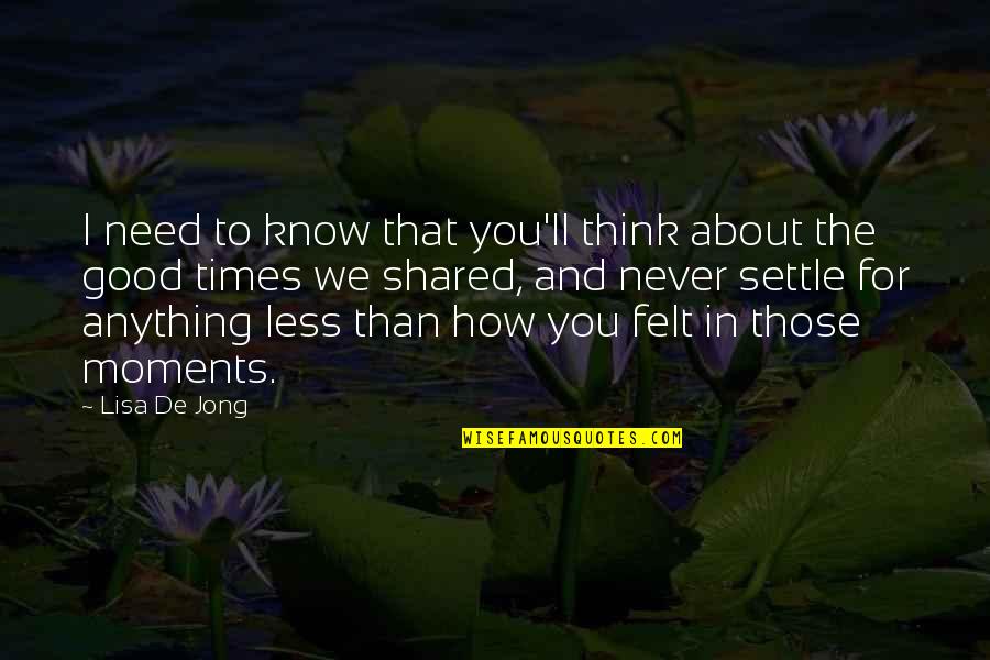 Good Times Shared Quotes By Lisa De Jong: I need to know that you'll think about