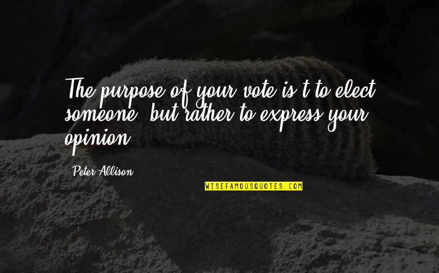 Good Times To Come Quotes By Peter Allison: The purpose of your vote is't to elect