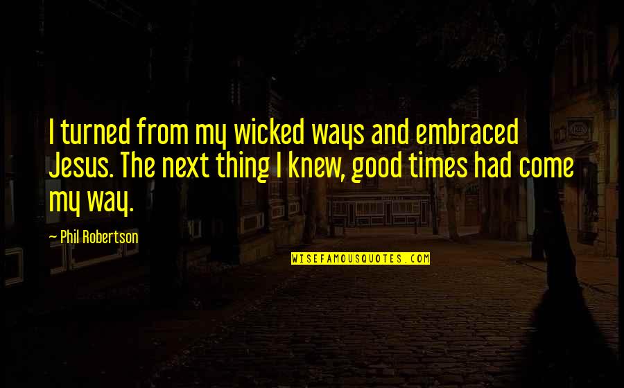 Good Times To Come Quotes By Phil Robertson: I turned from my wicked ways and embraced