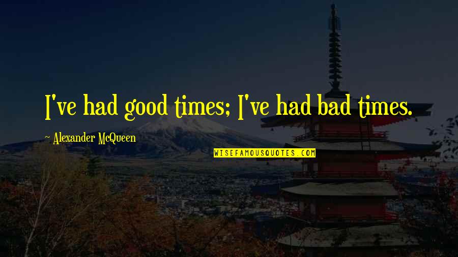 Good Times We Had Quotes By Alexander McQueen: I've had good times; I've had bad times.