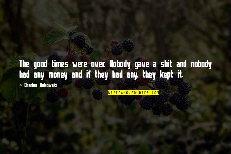Good Times We Had Quotes By Charles Bukowski: The good times were over. Nobody gave a