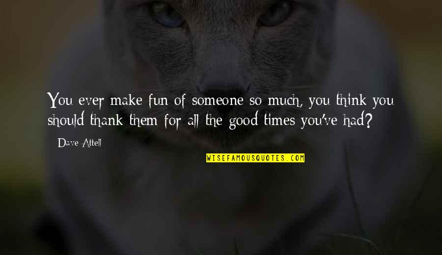Good Times We Had Quotes By Dave Attell: You ever make fun of someone so much,