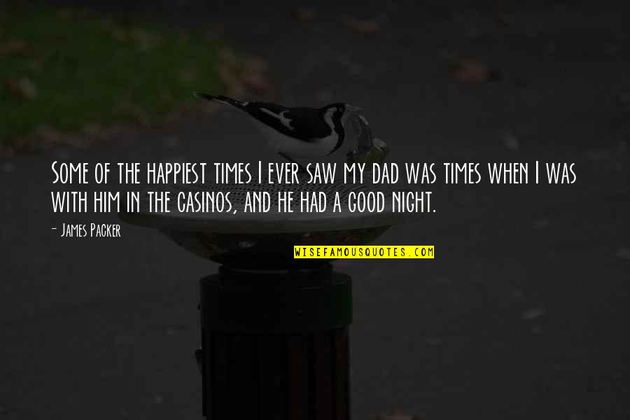 Good Times We Had Quotes By James Packer: Some of the happiest times I ever saw