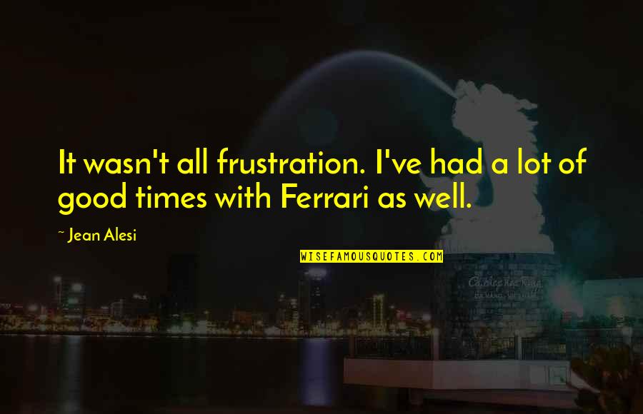 Good Times We Had Quotes By Jean Alesi: It wasn't all frustration. I've had a lot